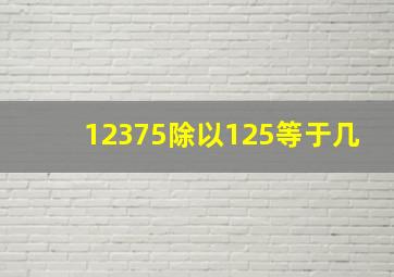 12375除以125等于几