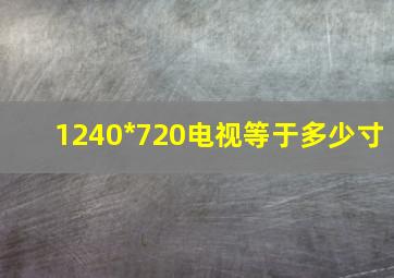 1240*720电视等于多少寸