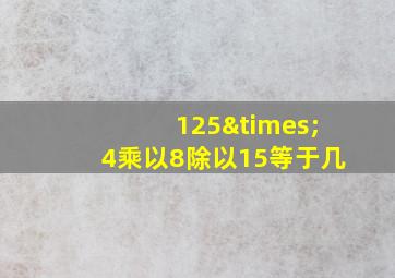 125×4乘以8除以15等于几