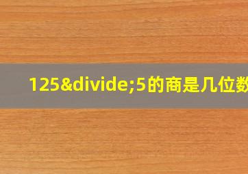 125÷5的商是几位数?