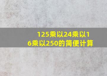 125乘以24乘以16乘以250的简便计算