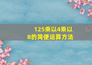 125乘以4乘以8的简便运算方法