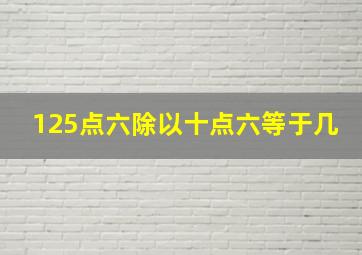 125点六除以十点六等于几