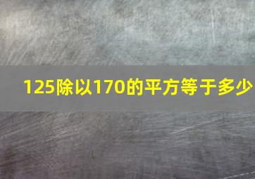 125除以170的平方等于多少