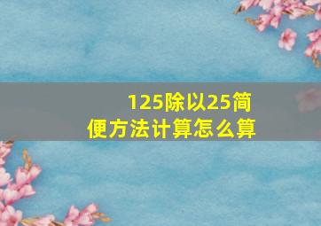 125除以25简便方法计算怎么算