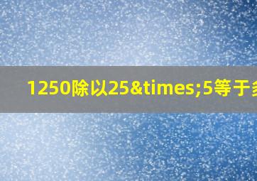 1250除以25×5等于多少