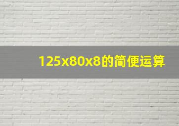 125x80x8的简便运算