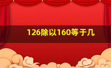 126除以160等于几