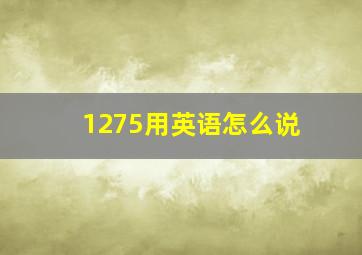 1275用英语怎么说