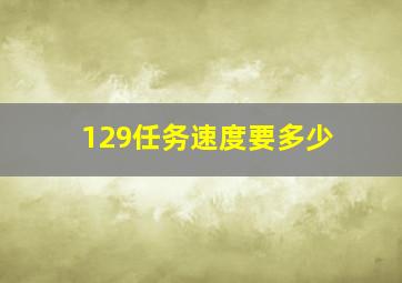 129任务速度要多少