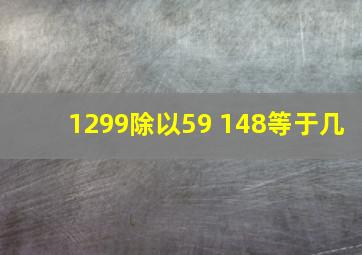 1299除以59+148等于几