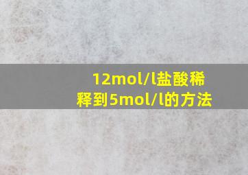 12mol/l盐酸稀释到5mol/l的方法