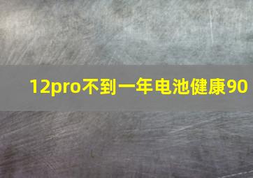 12pro不到一年电池健康90