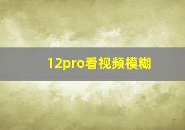 12pro看视频模糊