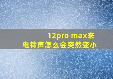 12pro max来电铃声怎么会突然变小