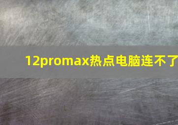 12promax热点电脑连不了