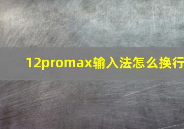 12promax输入法怎么换行