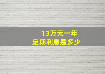 13万元一年定期利息是多少