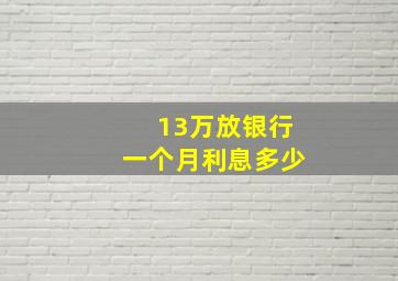 13万放银行一个月利息多少