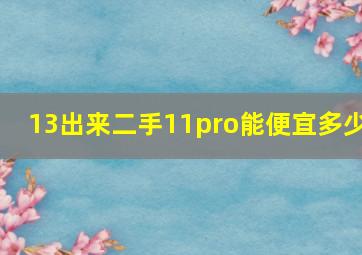 13出来二手11pro能便宜多少