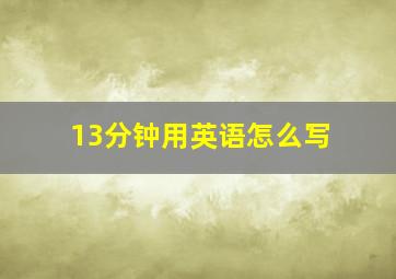 13分钟用英语怎么写