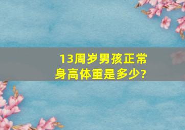 13周岁男孩正常身高体重是多少?