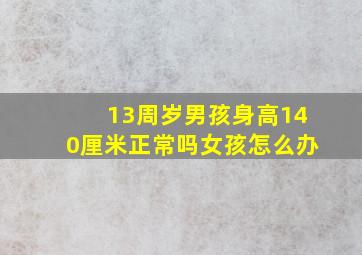 13周岁男孩身高140厘米正常吗女孩怎么办