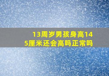 13周岁男孩身高145厘米还会高吗正常吗