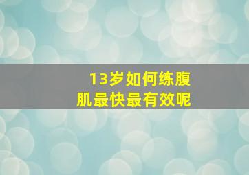 13岁如何练腹肌最快最有效呢