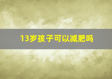 13岁孩子可以减肥吗