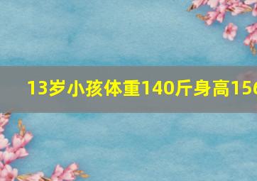 13岁小孩体重140斤身高156