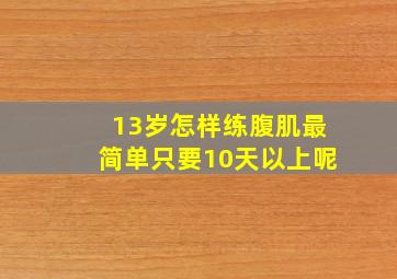 13岁怎样练腹肌最简单只要10天以上呢