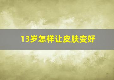 13岁怎样让皮肤变好