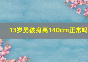 13岁男孩身高140cm正常吗?