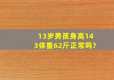 13岁男孩身高143体重62斤正常吗?