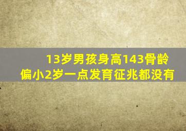 13岁男孩身高143骨龄偏小2岁一点发育征兆都没有