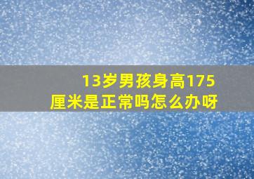 13岁男孩身高175厘米是正常吗怎么办呀