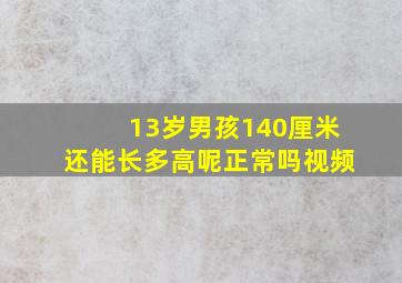 13岁男孩140厘米还能长多高呢正常吗视频