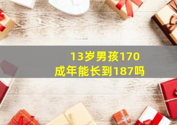 13岁男孩170成年能长到187吗