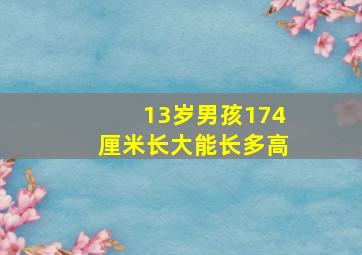 13岁男孩174厘米长大能长多高