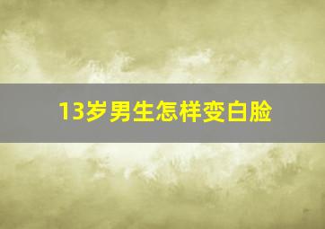 13岁男生怎样变白脸