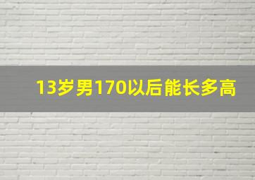 13岁男170以后能长多高