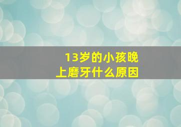 13岁的小孩晚上磨牙什么原因