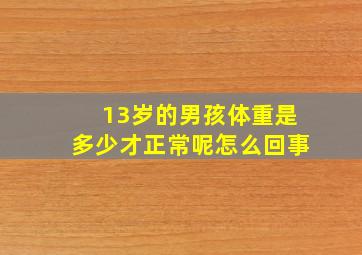 13岁的男孩体重是多少才正常呢怎么回事