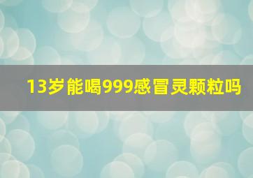 13岁能喝999感冒灵颗粒吗