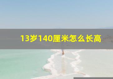 13岁140厘米怎么长高