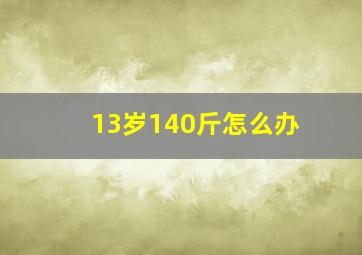 13岁140斤怎么办