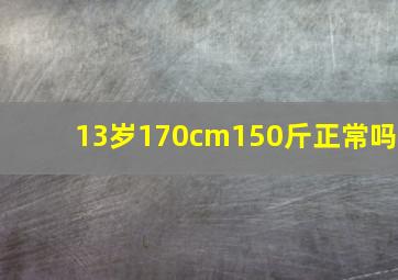 13岁170cm150斤正常吗