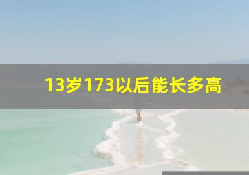 13岁173以后能长多高