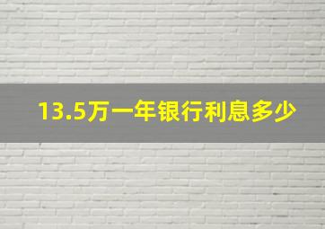 13.5万一年银行利息多少